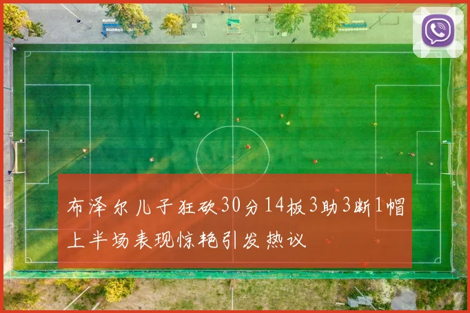 布泽尔儿子狂砍30分14板3助3断1帽上半场表现惊艳引发热议