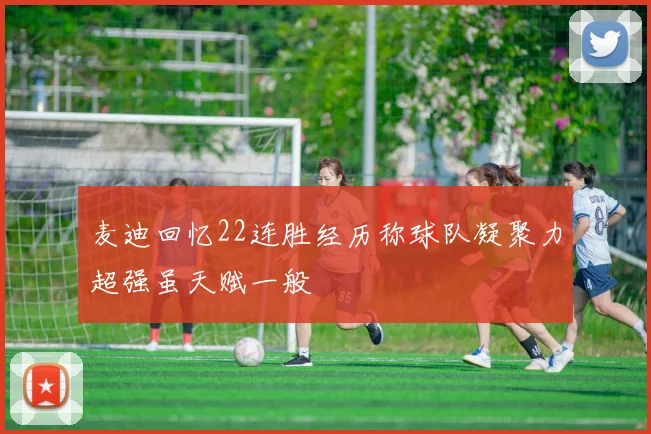 麦迪回忆22连胜经历称球队凝聚力超强虽天赋一般