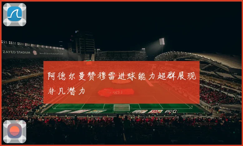 阿德尔曼赞穆雷进球能力超群展现非凡潜力