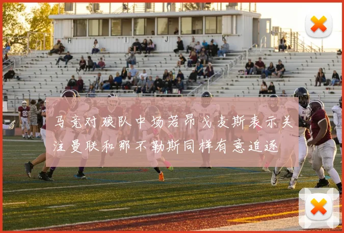马竞对狼队中场若昂戈麦斯表示关注曼联和那不勒斯同样有意追逐