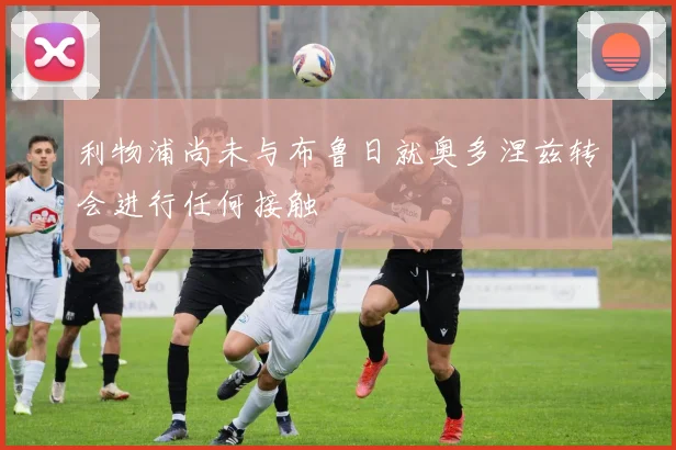 利物浦尚未与布鲁日就奥多涅兹转会进行任何接触