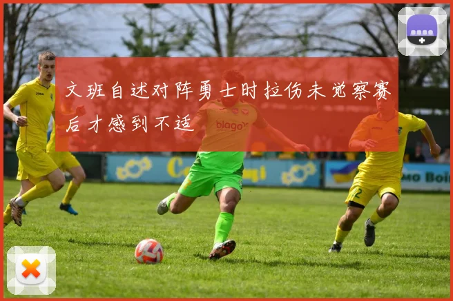 文班自述对阵勇士时拉伤未觉察赛后才感到不适