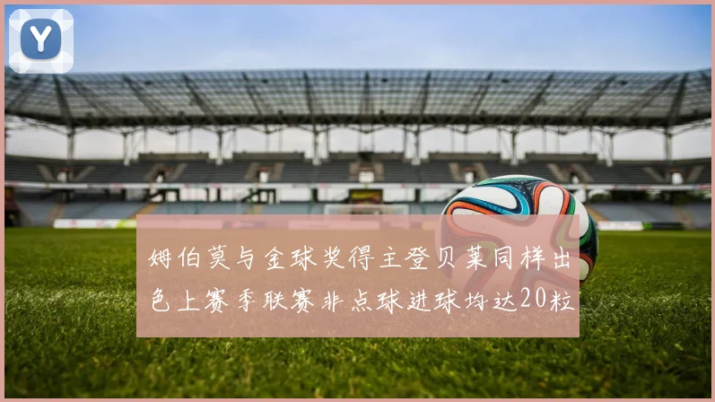 姆伯莫与金球奖得主登贝莱同样出色上赛季联赛非点球进球均达20粒