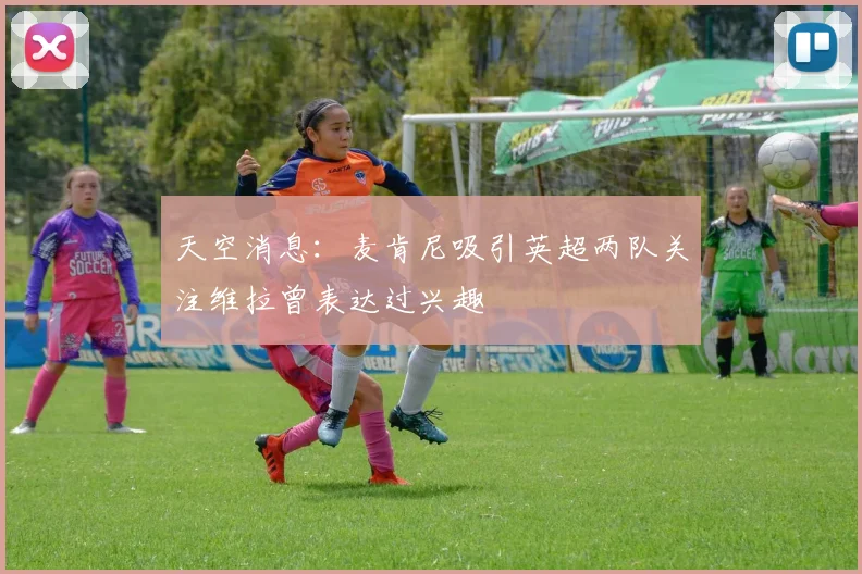 天空消息：麦肯尼吸引英超两队关注维拉曾表达过兴趣