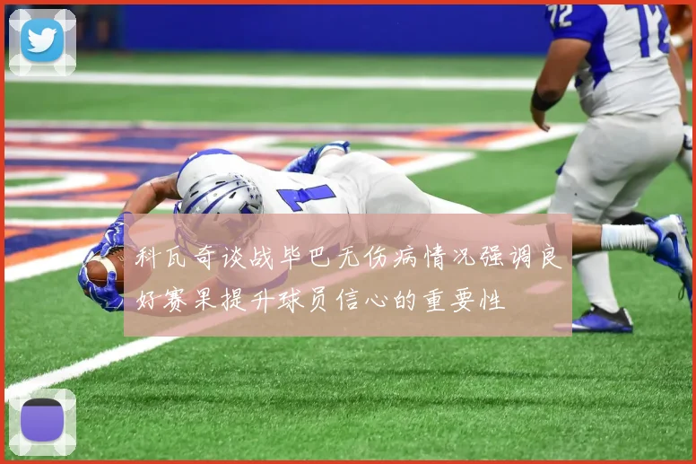 科瓦奇谈战毕巴无伤病情况强调良好赛果提升球员信心的重要性