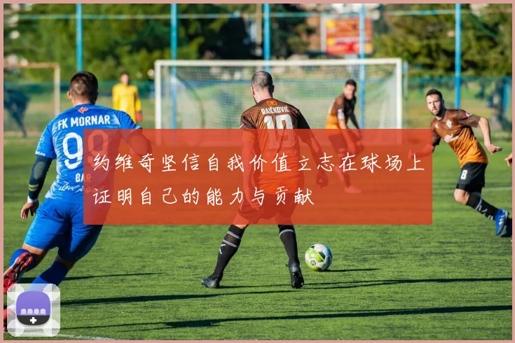 约维奇坚信自我价值立志在球场上证明自己的能力与贡献