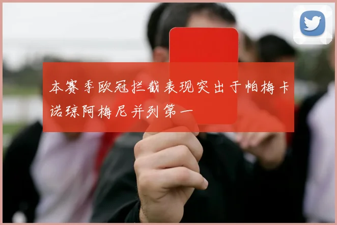 本赛季欧冠拦截表现突出于帕梅卡诺琼阿梅尼并列第一