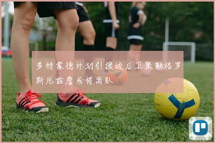 多特蒙德计划引援边后卫聚勒格罗斯厄兹詹或将离队