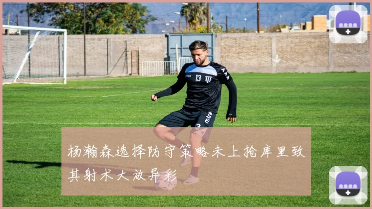 杨瀚森选择防守策略未上抢库里致其射术大放异彩