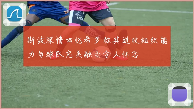斯波深情回忆希罗称其进攻组织能力与球队完美融合令人怀念