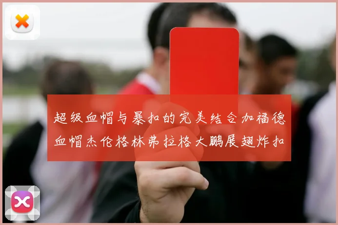 超级血帽与暴扣的完美结合加福德血帽杰伦格林弗拉格大鹏展翅炸扣精彩瞬间