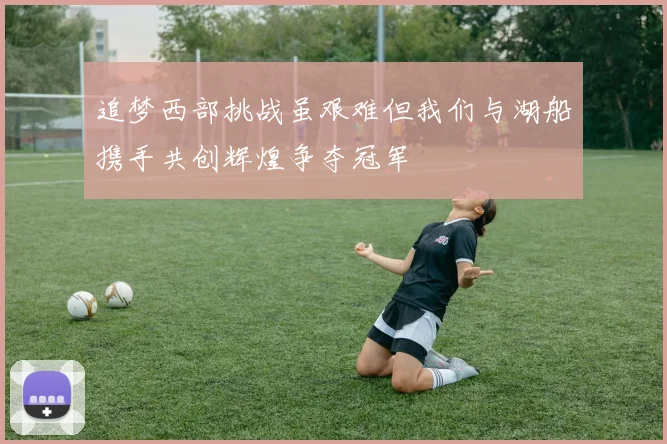 追梦西部挑战虽艰难但我们与湖船携手共创辉煌争夺冠军
